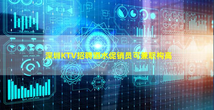 深圳KTV招聘酒水促销员可兼职构高