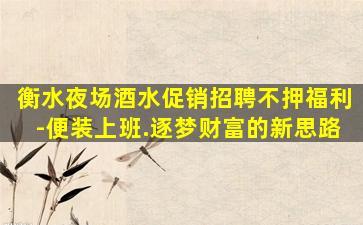 衡水夜场酒水促销招聘不押福利-便装上班.逐梦财富的新思路